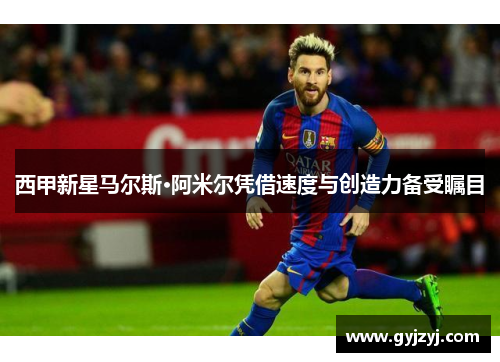 西甲新星马尔斯·阿米尔凭借速度与创造力备受瞩目