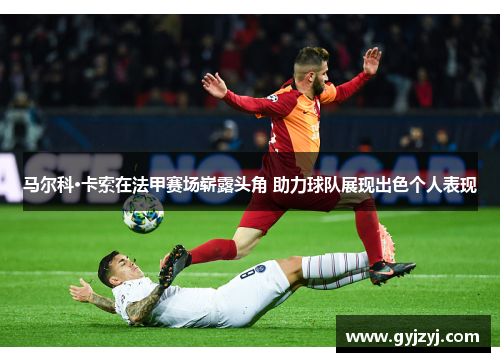 马尔科·卡索在法甲赛场崭露头角 助力球队展现出色个人表现