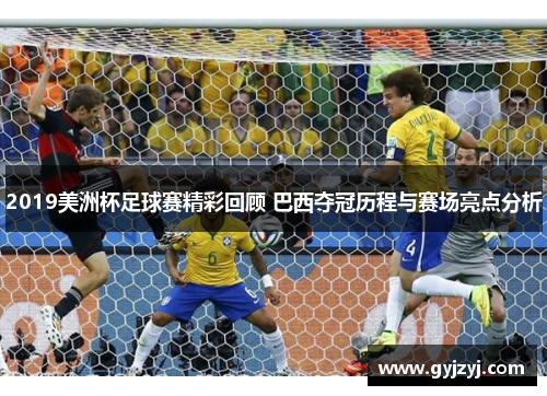 2019美洲杯足球赛精彩回顾 巴西夺冠历程与赛场亮点分析