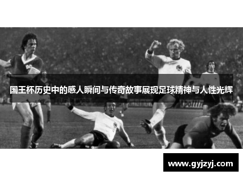 国王杯历史中的感人瞬间与传奇故事展现足球精神与人性光辉