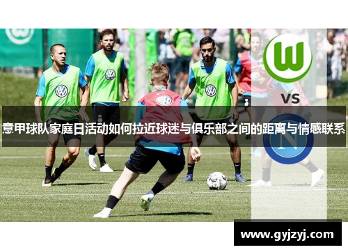意甲球队家庭日活动如何拉近球迷与俱乐部之间的距离与情感联系