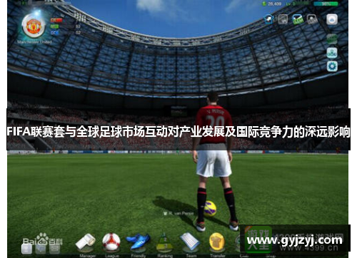 FIFA联赛套与全球足球市场互动对产业发展及国际竞争力的深远影响