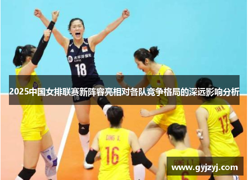 2025中国女排联赛新阵容亮相对各队竞争格局的深远影响分析
