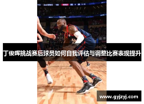 丁俊晖挑战赛后球员如何自我评估与调整比赛表现提升