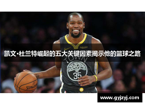 凯文·杜兰特崛起的五大关键因素揭示他的篮球之路