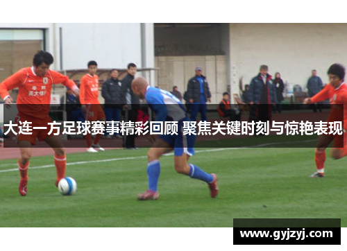 大连一方足球赛事精彩回顾 聚焦关键时刻与惊艳表现