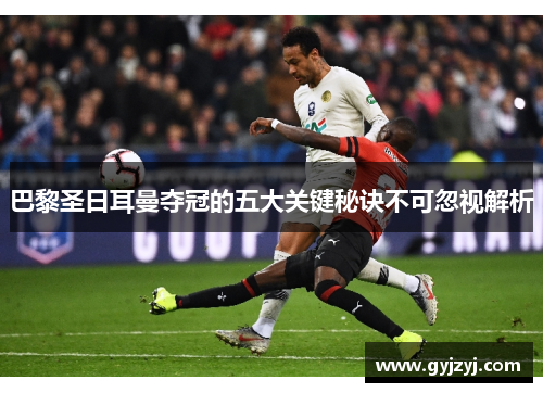 巴黎圣日耳曼夺冠的五大关键秘诀不可忽视解析