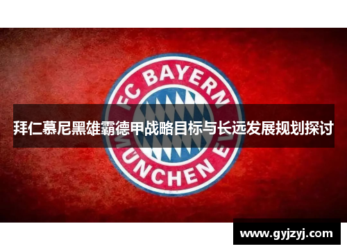 拜仁慕尼黑雄霸德甲战略目标与长远发展规划探讨