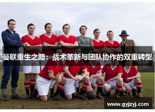 曼联重生之路：战术革新与团队协作的双重转型