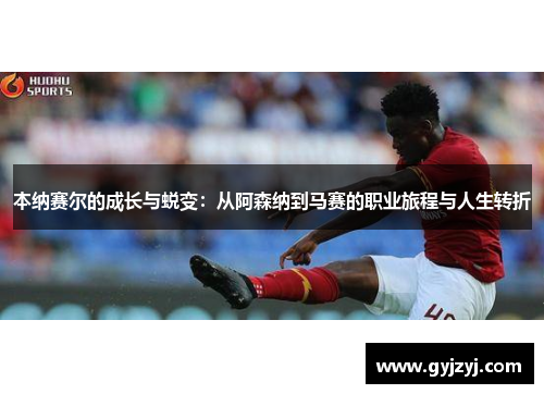 本纳赛尔的成长与蜕变：从阿森纳到马赛的职业旅程与人生转折