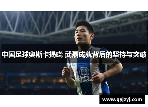 中国足球奥斯卡揭晓 武磊成就背后的坚持与突破