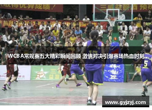 WCBA常规赛五大精彩瞬间回顾 激情对决引爆赛场热血时刻
