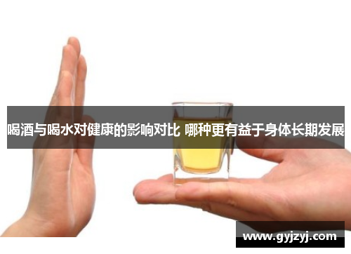 喝酒与喝水对健康的影响对比 哪种更有益于身体长期发展