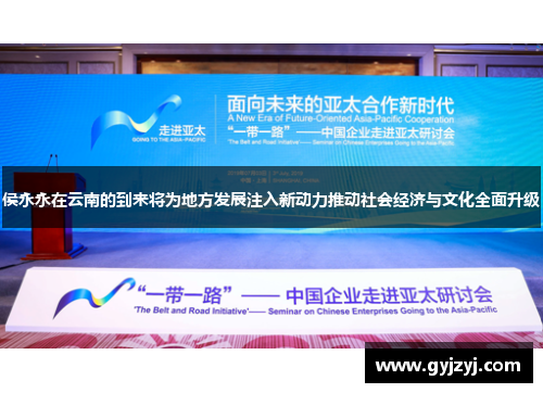 侯永永在云南的到来将为地方发展注入新动力推动社会经济与文化全面升级
