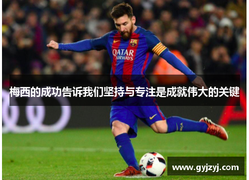 梅西的成功告诉我们坚持与专注是成就伟大的关键