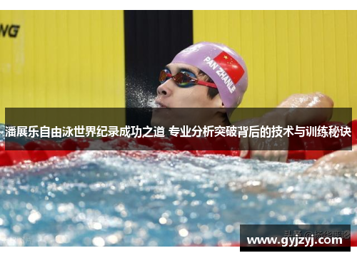 潘展乐自由泳世界纪录成功之道 专业分析突破背后的技术与训练秘诀