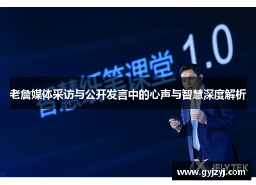 老詹媒体采访与公开发言中的心声与智慧深度解析