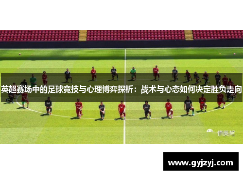 英超赛场中的足球竞技与心理博弈探析：战术与心态如何决定胜负走向