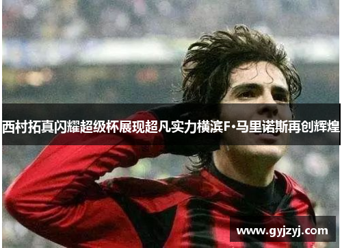 西村拓真闪耀超级杯展现超凡实力横滨F·马里诺斯再创辉煌