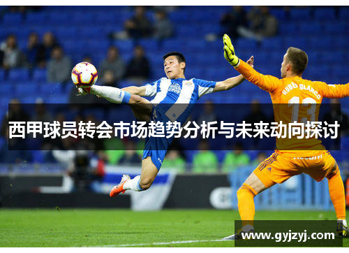 西甲球员转会市场趋势分析与未来动向探讨