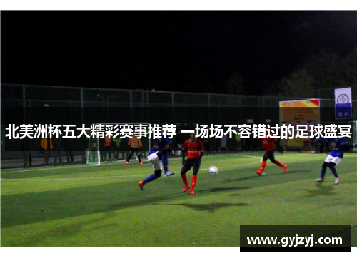 北美洲杯五大精彩赛事推荐 一场场不容错过的足球盛宴