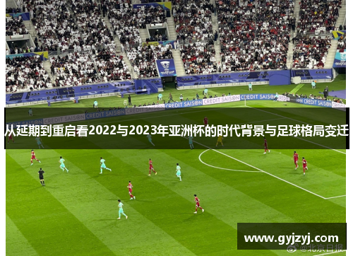 从延期到重启看2022与2023年亚洲杯的时代背景与足球格局变迁