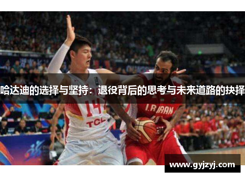哈达迪的选择与坚持：退役背后的思考与未来道路的抉择