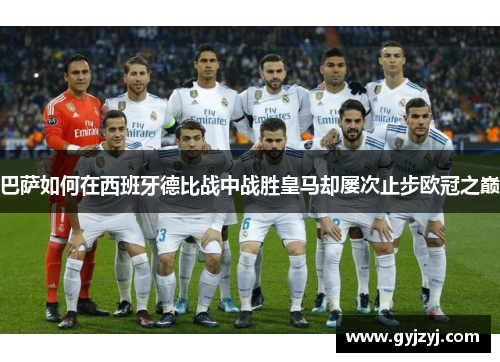 巴萨如何在西班牙德比战中战胜皇马却屡次止步欧冠之巅 巴萨如何在西班牙德比战中战胜皇马却屡次止步欧冠之巅