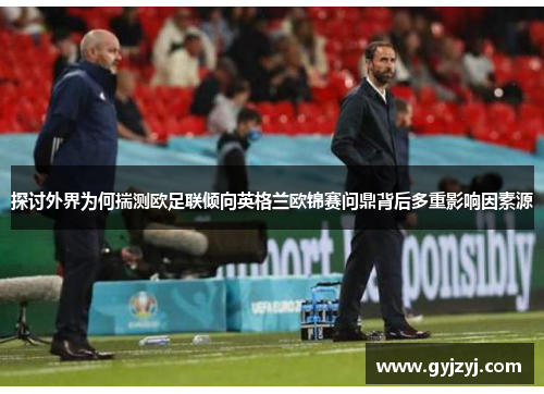 探讨外界为何揣测欧足联倾向英格兰欧锦赛问鼎背后多重影响因素源 探讨外界为何揣测欧足联倾向英格兰欧锦赛问鼎背后多重影响因素源