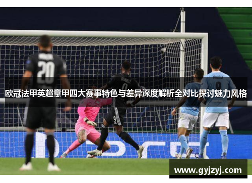 欧冠法甲英超意甲四大赛事特色与差异深度解析全对比探讨魅力风格
