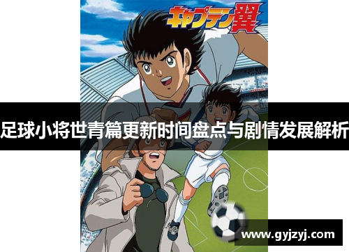 足球小将世青篇更新时间盘点与剧情发展解析
