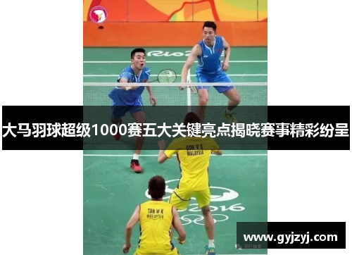 大马羽球超级1000赛五大关键亮点揭晓赛事精彩纷呈