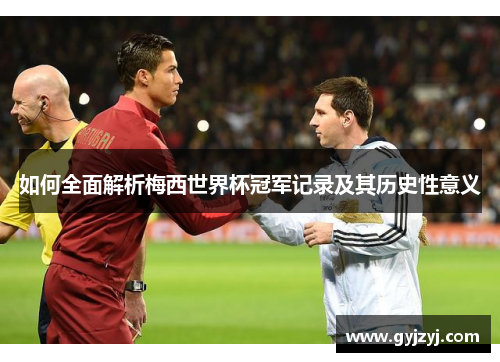 如何全面解析梅西世界杯冠军记录及其历史性意义