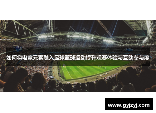 如何将电竞元素融入足球篮球运动提升观赛体验与互动参与度