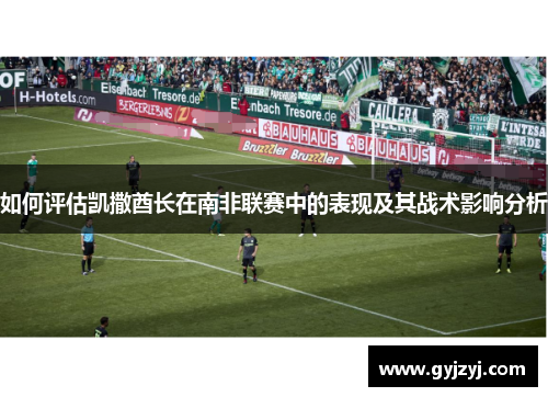 如何评估凯撒酋长在南非联赛中的表现及其战术影响分析