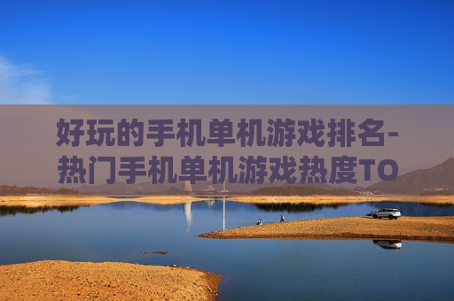 好玩的手机单机游戏排名-热门手机单机游戏热度TOP榜单