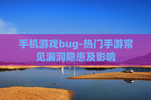 手机游戏bug-热门手游常见漏洞隐患及影响