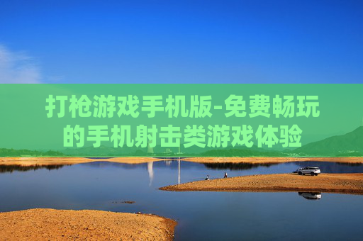 打枪游戏手机版-免费畅玩的手机射击类游戏体验