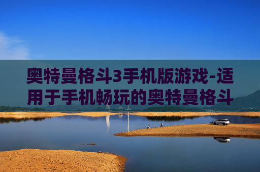 奥特曼格斗3手机版游戏-适用于手机畅玩的奥特曼格斗3游戏
