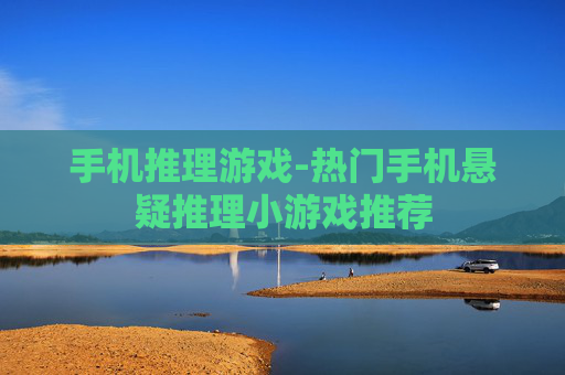 手机推理游戏-热门手机悬疑推理小游戏推荐