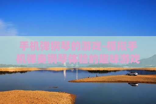手机弹钢琴的游戏-模拟手机弹奏钢琴体验的趣味游戏