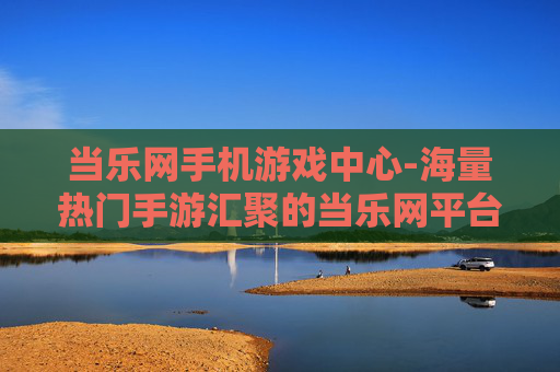 当乐网手机游戏中心-海量热门手游汇聚的当乐网平台