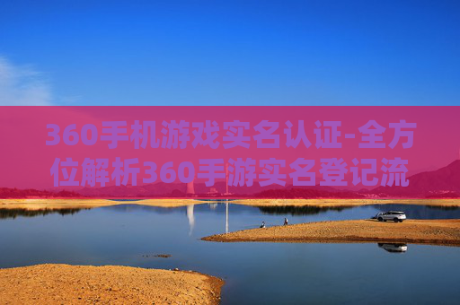 360手机游戏实名认证-全方位解析360手游实名登记流程
