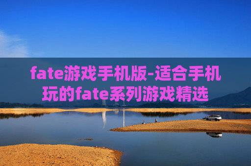 fate游戏手机版-适合手机玩的fate系列游戏精选
