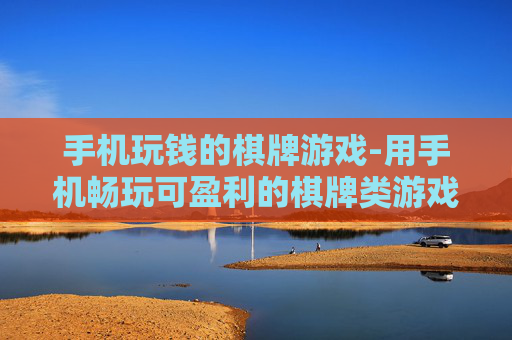 手机玩钱的棋牌游戏-用手机畅玩可盈利的棋牌类游戏