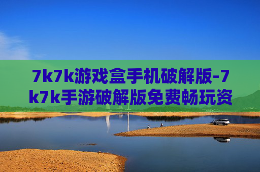 7k7k游戏盒手机破解版-7k7k手游破解版免费畅玩资源