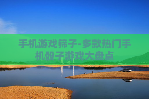 手机游戏筛子-多款热门手机骰子游戏大盘点