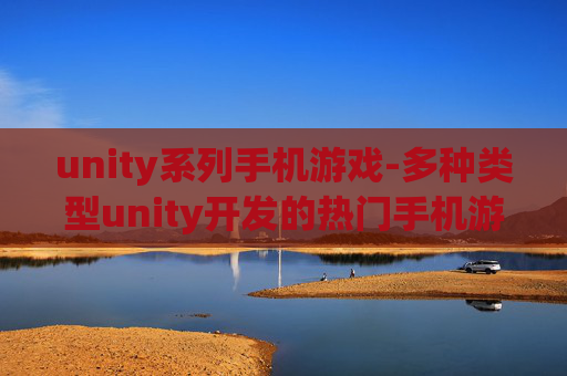 unity系列手机游戏-多种类型unity开发的热门手机游戏