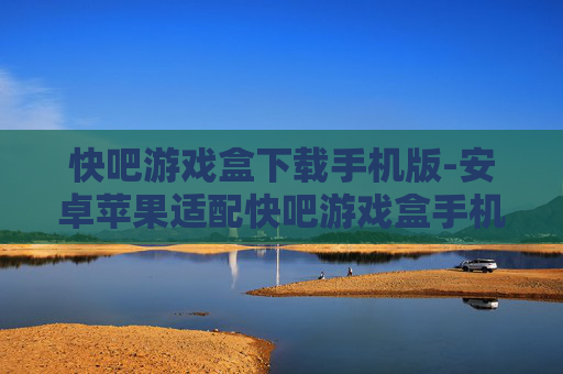 快吧游戏盒下载手机版-安卓苹果适配快吧游戏盒手机端获取
