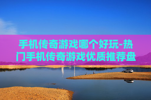 手机传奇游戏哪个好玩-热门手机传奇游戏优质推荐盘点